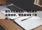 爱体育登录-席尔瓦在最近的一场比赛中关键进球，帮助曼城拿下胜利的简单介绍