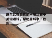 爱体育登录-席尔瓦在最近的一场比赛中关键进球，帮助曼城拿下胜利的简单介绍